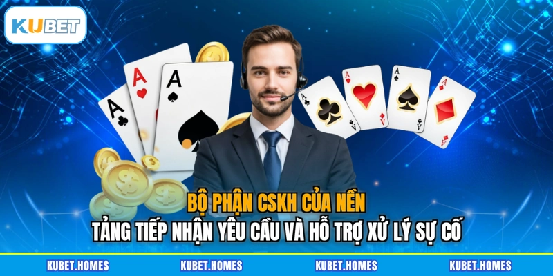 Bộ phận CSKH của nền tảng tiếp nhận yêu cầu và hỗ trợ xử lý sự cố