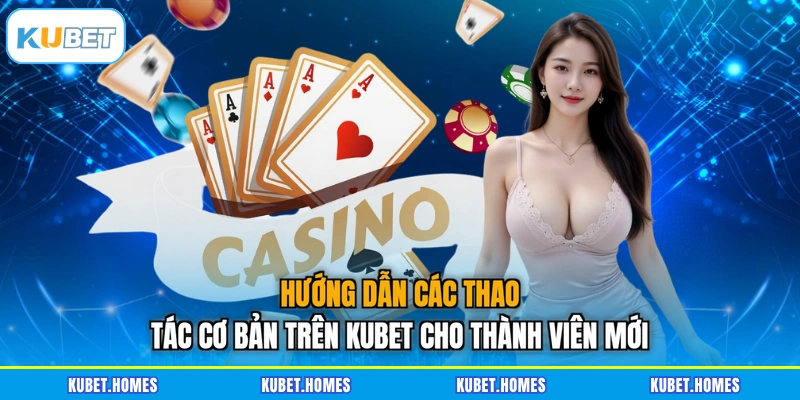 Hướng dẫn các thao tác cơ bản trên KUBET cho thành viên mới
