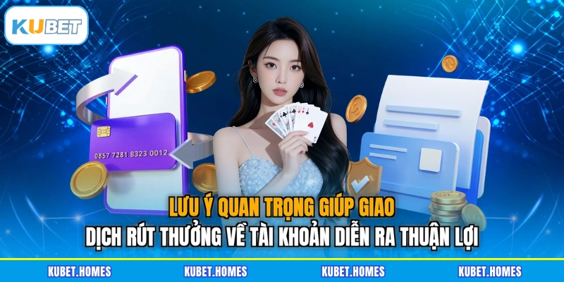 Lưu ý quan trọng giúp giao dịch rút thưởng về tài khoản diễn ra thuận lợi