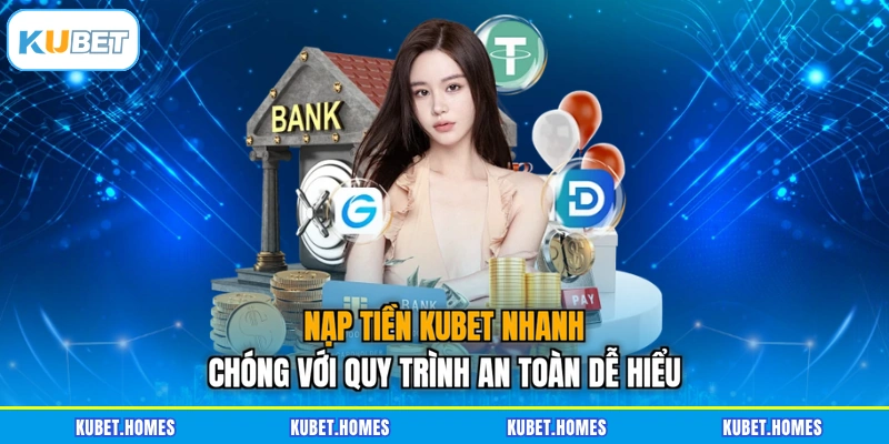 Nạp Tiền KUBET Nhanh Chóng Với Quy Trình An Toàn Dễ Hiểu