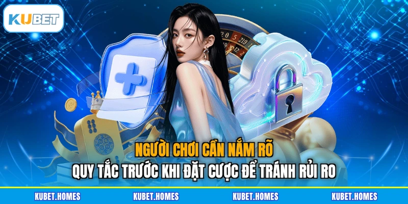 Người chơi cần nắm rõ quy tắc trước khi đặt cược để tránh rủi ro