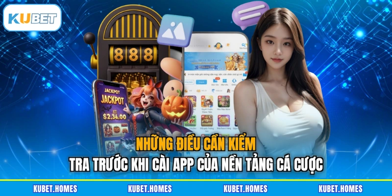 Những điều cần kiểm tra trước khi cài app của nền tảng cá cược