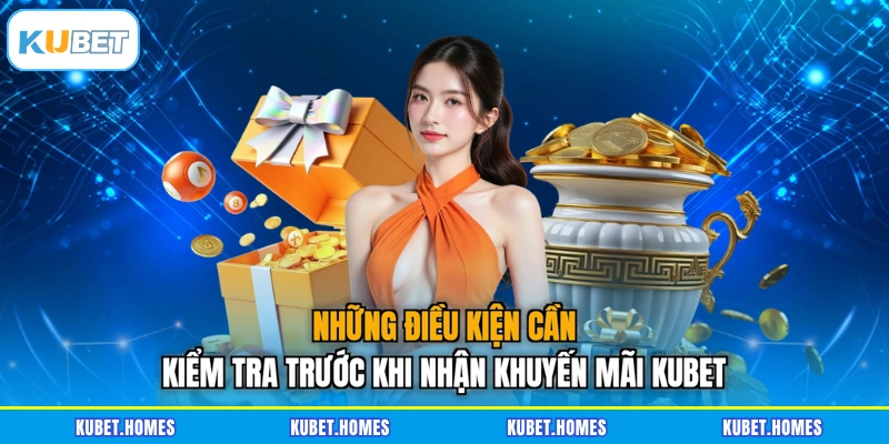 Những điều kiện cần kiểm tra trước khi nhận khuyến mãi KUBET