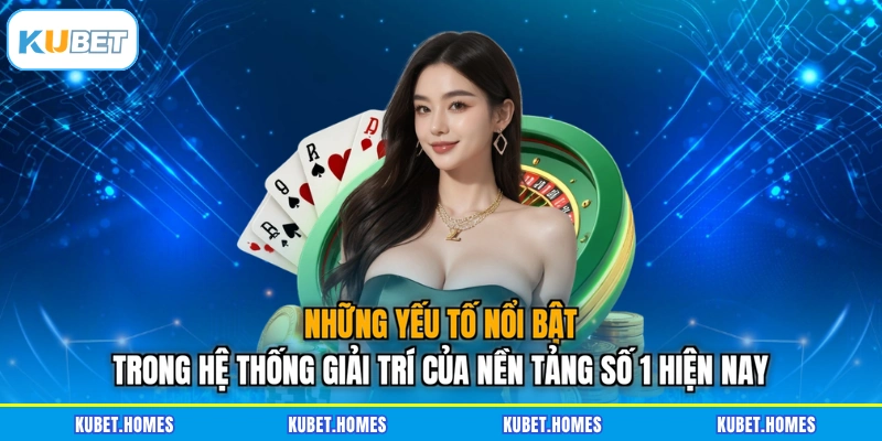 Những yếu tố nổi bật trong hệ thống giải trí của nền tảng số 1 hiện nay