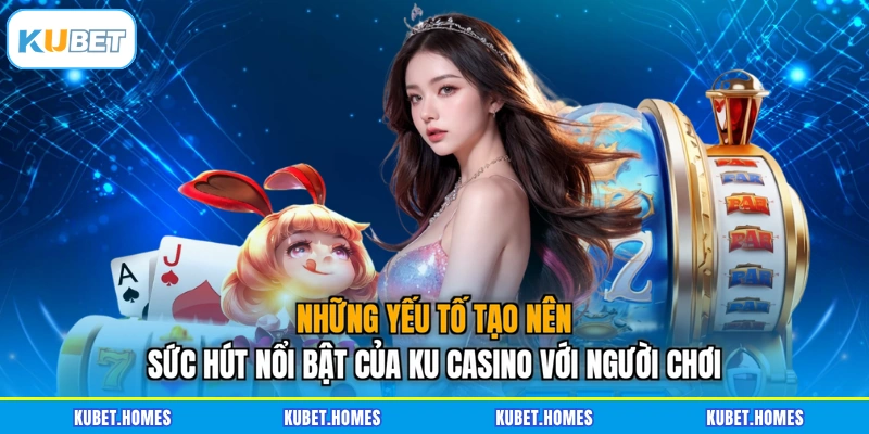 Những yếu tố tạo nên sức hút nổi bật của Ku Casino với người chơi