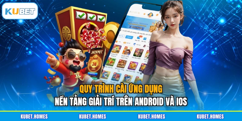 Quy trình cài ứng dụng nền tảng giải trí trên Android và iOS