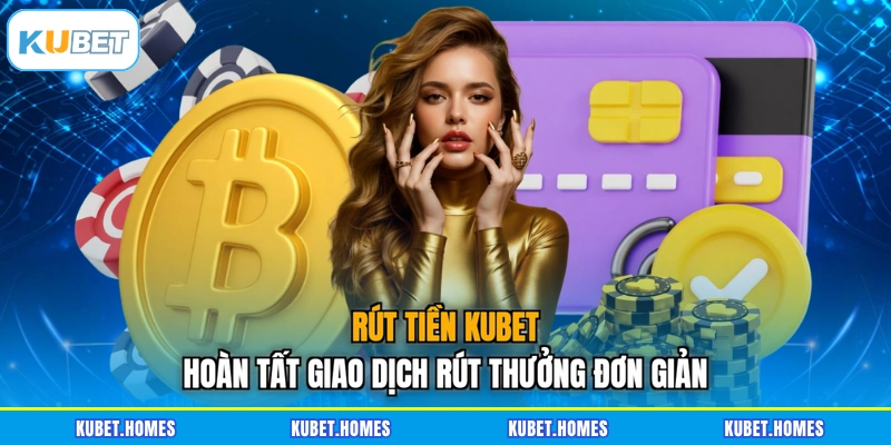 Rút Tiền KUBET – Hoàn Tất Giao Dịch Rút Thưởng Đơn Giản