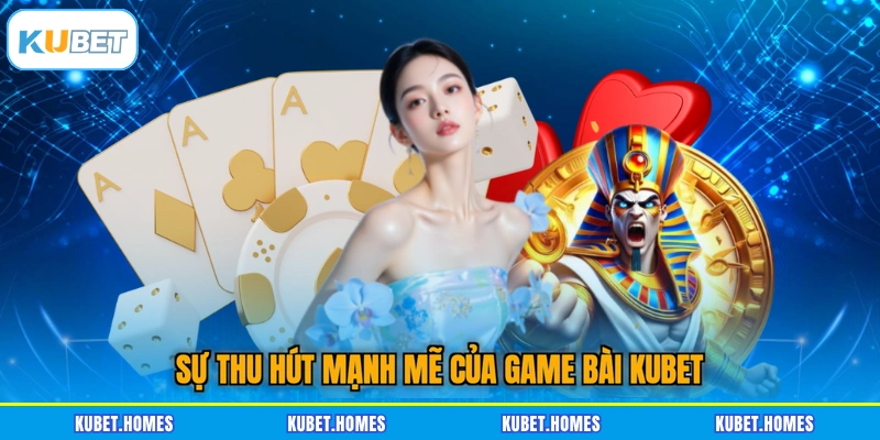 Sự thu hút mạnh mẽ của game bài KUBET